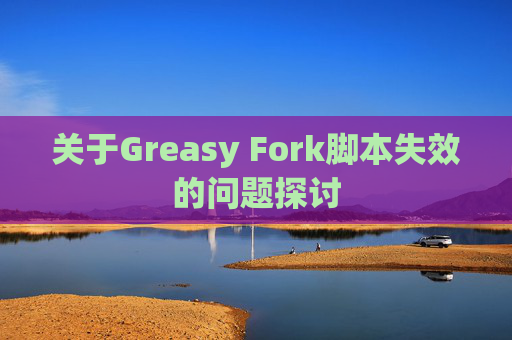 关于Greasy Fork脚本失效的问题探讨